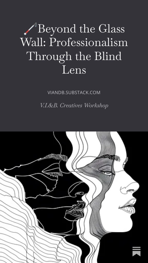 link to V.I. and B. Substack.com podcast: Beyond the Glass Wall: Professionalism Through the Blind Lens